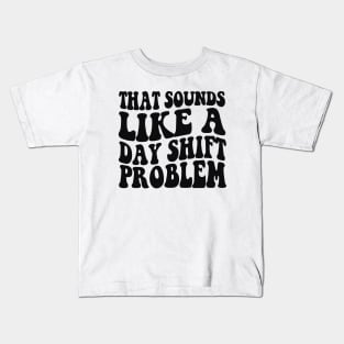 That sounds like a day shift problem, Night Shift Nurse Shirt, Gift for Nurse, Nursing School Student Grad Kids T-Shirt